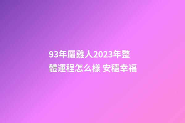93年屬雞人2023年整體運程怎么樣 安穩幸福